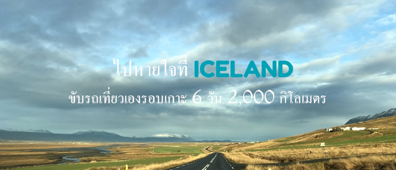 cover ไปหายใจที่ Iceland ขับรถเที่ยวเองรอบเกาะ 6 วัน 2,000 กิโลเมตร