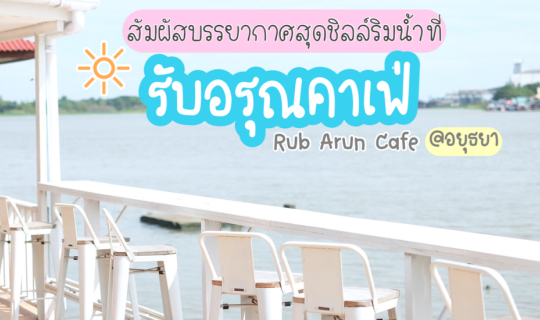 cover สัมผัสบรรยากาศสุดชิลล์ริมน้ำที่ Rub Arun Cafe อยุธยา 🌞🌷