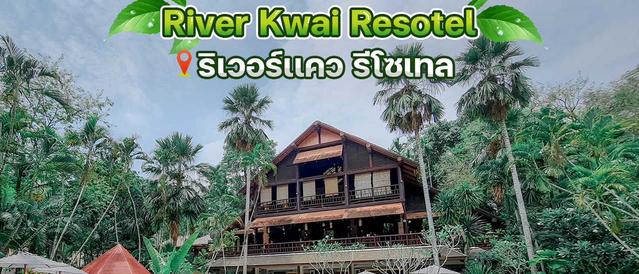 cover พักสมอง ให้ธรรมชาติกอด ที่ River Kwai Resotel ริเวอร์แควรีโซเทล กาญจนบุรี