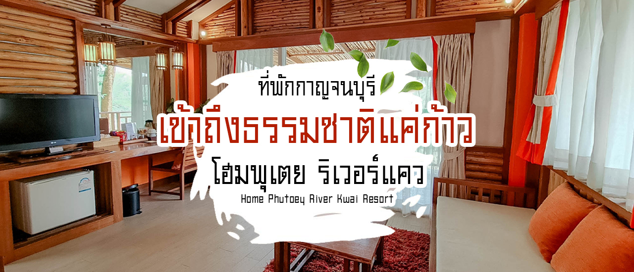 cover หนีความวุ่นวายกรุงเทพ ไปผจญภัยกับ Home Phutoey River Kwai Resort