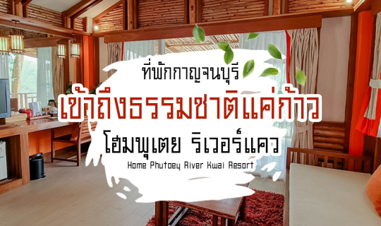 Cover หนีความวุ่นวายกรุงเทพ ไปผจญภัยกับ Home Phutoey River Kwai Resort...