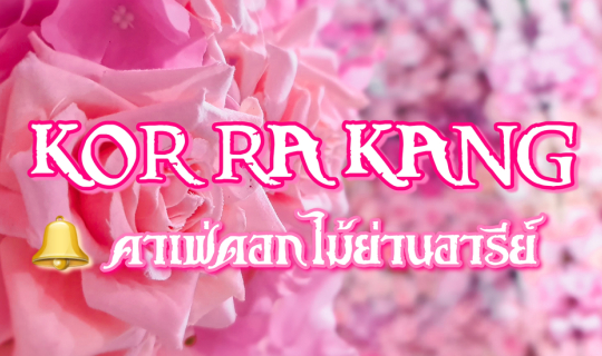 Cover คอ-ระฆัง : KOR RA KANG  คาเฟ่ดอกไม้บานสะพรั่งย่านอารีย์ #กทม...