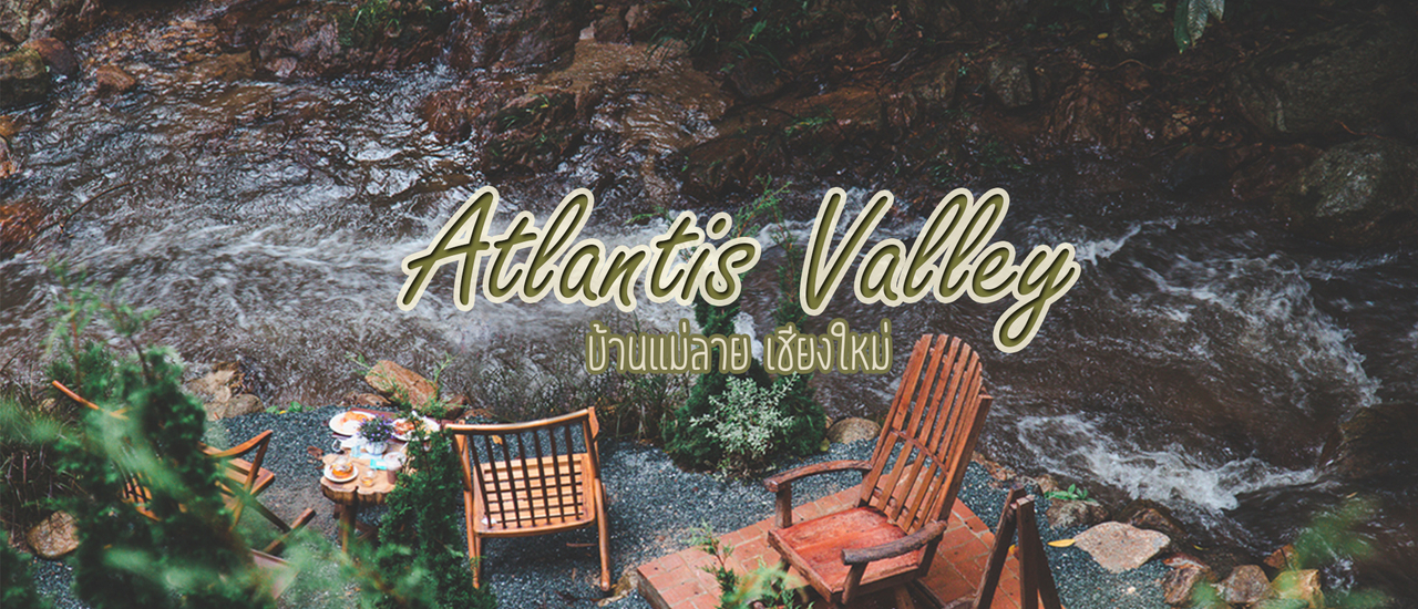 cover คาเฟ่สวยริมลำธาร Atlantis Valley บ้านแม่ลาย เชียงใหม่