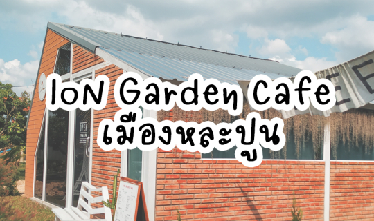 cover IoN Garden Cafe เมืองหละปูน