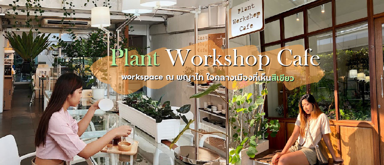 cover Plant workshop cafe - คาเฟ่ต้นไม้ ที่นั่งทำงาน ณ พญาไท ใจกลางกรุงเทพ
