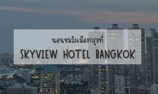 Cover SKYVIEW HOTEL BANGKOK โรงแรมหรู เตียงนุ่มดูดวิวญญาณ...