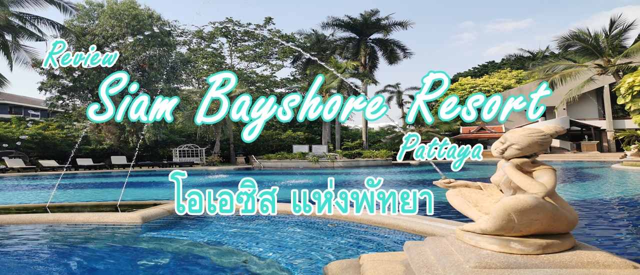 cover รีวิว สยาม เบย์ชอร์ รีสอร์ท พัทยา โอเอซิส แห่งพัทยา