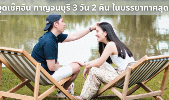 cover จุดเช็คอิน กาญจนบุรี 3 วัน 2 คืน ในบรรยากาศสุดฟิน