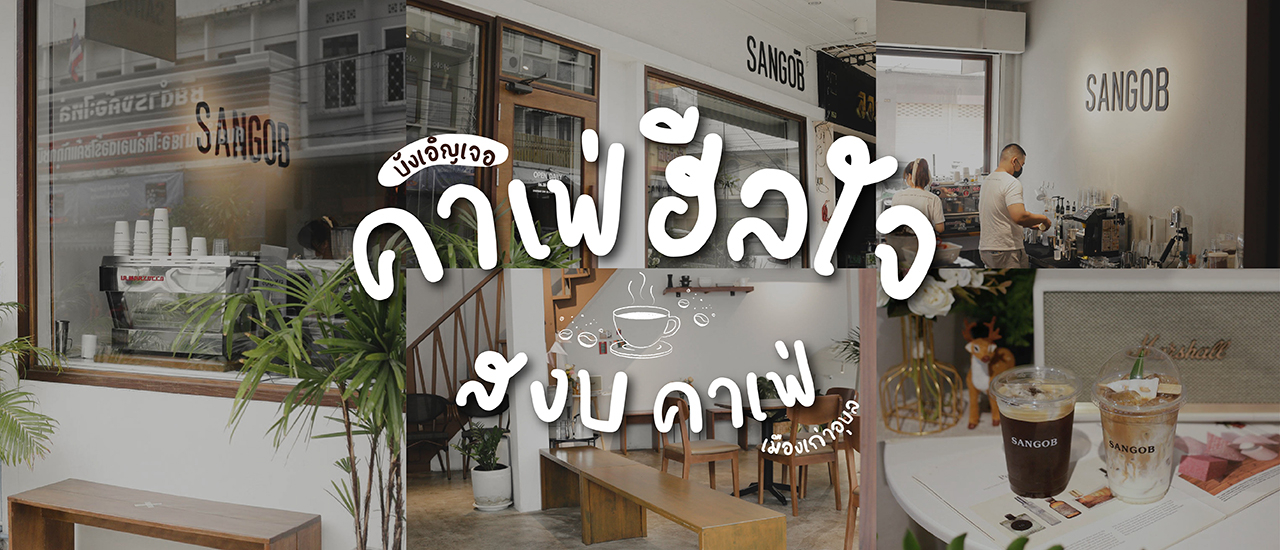 cover บังเอิญเจอคาเฟ่ฮีลใจ “SANGOB สงบ” ร้านกาแฟอุบล โซนเมืองเก่า อบอุ่นจนอยากกลับไปอีกครั้ง