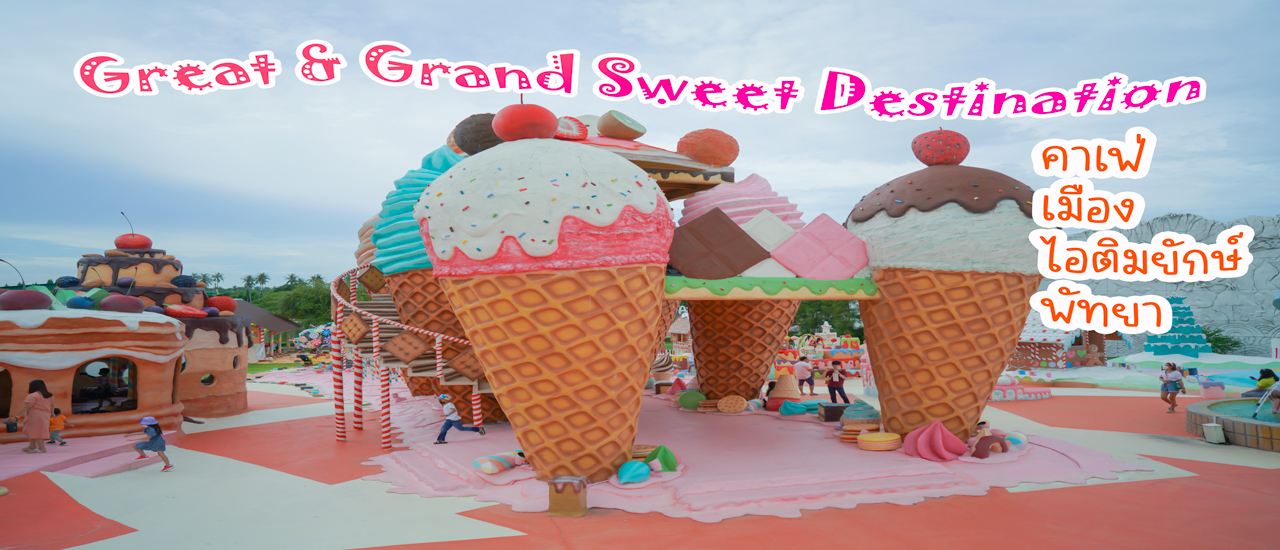 cover ป๋าเกียรติพาเที่ยว Great&Grand Sweet Destination คาเฟ่เมืองไอติมยักษ์ พัทยา