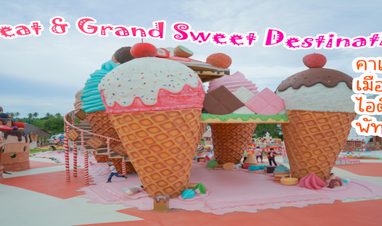 cover ป๋าเกียรติพาเที่ยว Great&Grand Sweet Destination คาเฟ่เมืองไอติมยักษ์ พัทยา
