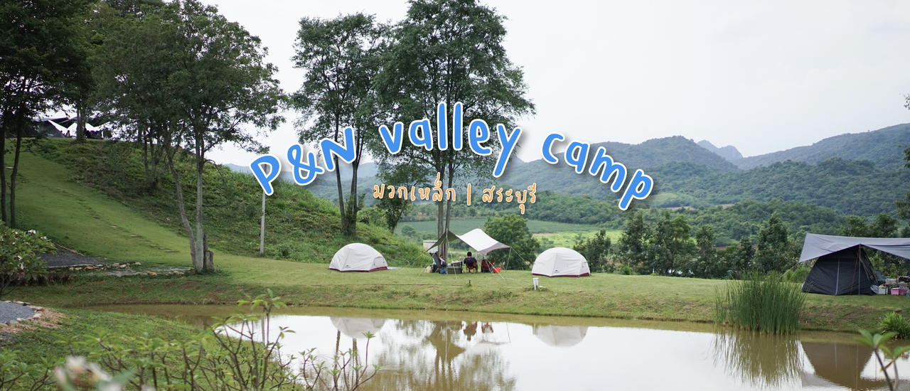 cover ลานกางเต็นท์ P&N Valley Camp มวกเหล็ก | สระบุรี