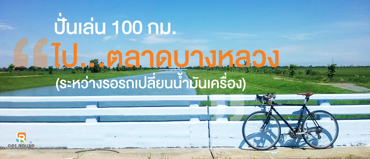 cover ปั่นเล่น 100 กม. ไปตลาดบางหลวง (ระหว่างรอรถเปลี่ยนน้ำมันเครื่อง)