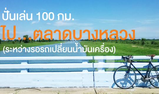 cover ปั่นเล่น 100 กม. ไปตลาดบางหลวง (ระหว่างรอรถเปลี่ยนน้ำมันเครื่อง)