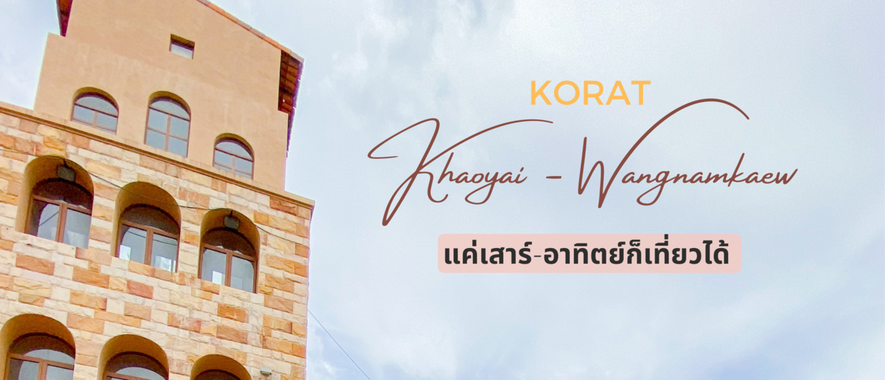 cover KORAT : เขาใหญ่-วังน้ำเขียว แค่เสาร์-อาทิตย์ก็เที่ยวได้ ⛰🌿🌷🌧