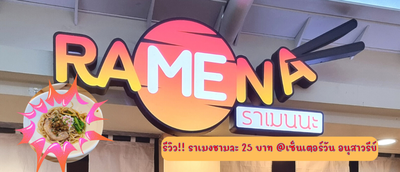 cover Review ร้านราเมงนะ Ramena ราเมงญี่ปุ่นชามละ 25 บาท พิกัด CenterOne อนุสาวรีย์