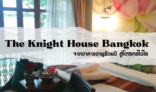 Cover The Knight House Bangkok จากอาคารอายุ 100 ปี สู่โฮมสเตย์ไฉไล...