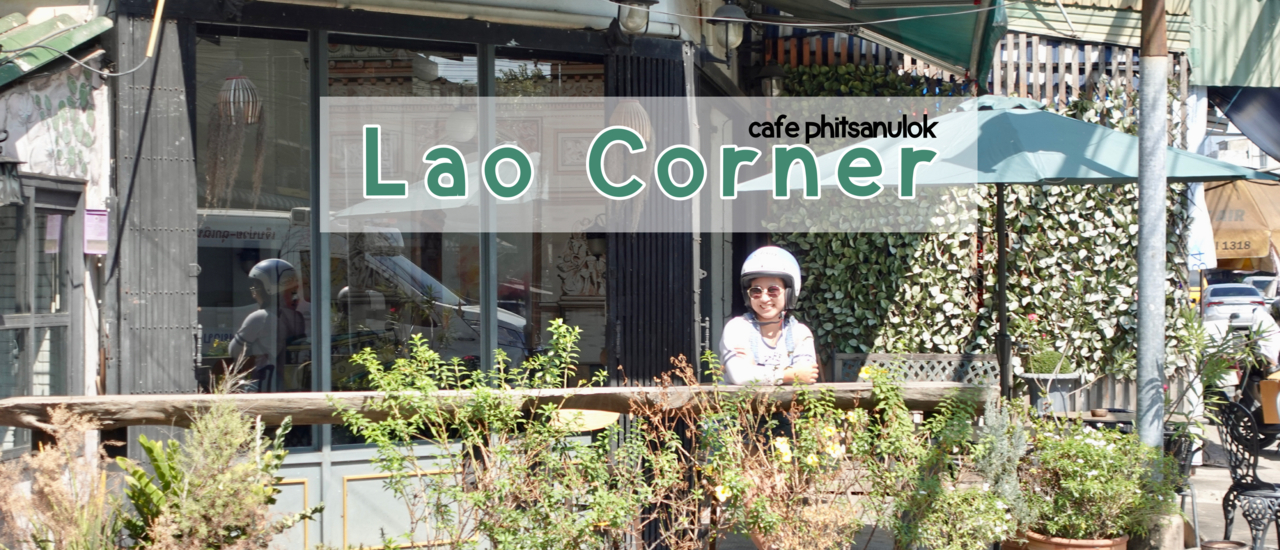 cover คาเฟ่หลังวัดใหญ่ กลางใจเมืองพิษณุโลก Lao Corner จุดเช็คอินใหม่ กลางเมืองพิดโลก