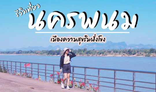 Cover รีวิวเที่ยว "นครพนม" ฮีลใจให้อบอุ่น ณ เมืองความสุขริมฝั่งโขง...