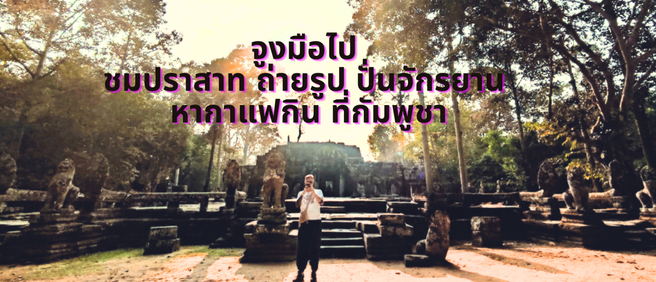 cover จูงมือไป ชมปราสาท ถ่ายรูป ปั่นจักรยาน หากาแฟกิน ที่กัมพูชา
