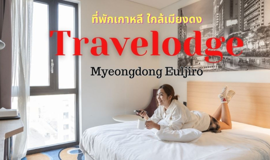 cover Travelodge Myeongdong Euljiro ที่พักเกาหลี ใกล้เมียงดง ทำเลดี พัก3จ่าย2คืน