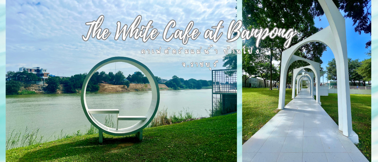 cover The White Cafe at Banpong คาเฟ่ติดริมเเม่น้ำแม่กลอง สไตล์มินิมอล ที่บ้านโป่ง จ.ราชบุรี