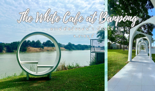 cover The White Cafe at Banpong คาเฟ่ติดริมเเม่น้ำแม่กลอง สไตล์มินิมอล ที่บ้านโป่ง จ.ราชบุรี