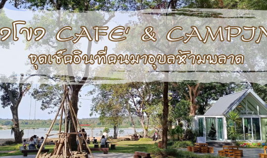 Cover มองโขง Cafe’ &Camping จุดเช็คอินที่คนมาอุบลห้ามพลาด...