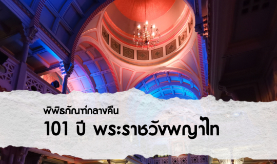 cover 101 ปี พระราชวังพญาไท พิพิธภัณฑ์กลางคืน