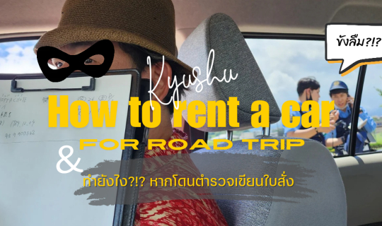 Cover สิ่งที่ควรรู้เกี่ยวกับการ 'เช่ารถขับเที่ยวคิวชู' และประสบการณ์โดนตำร...