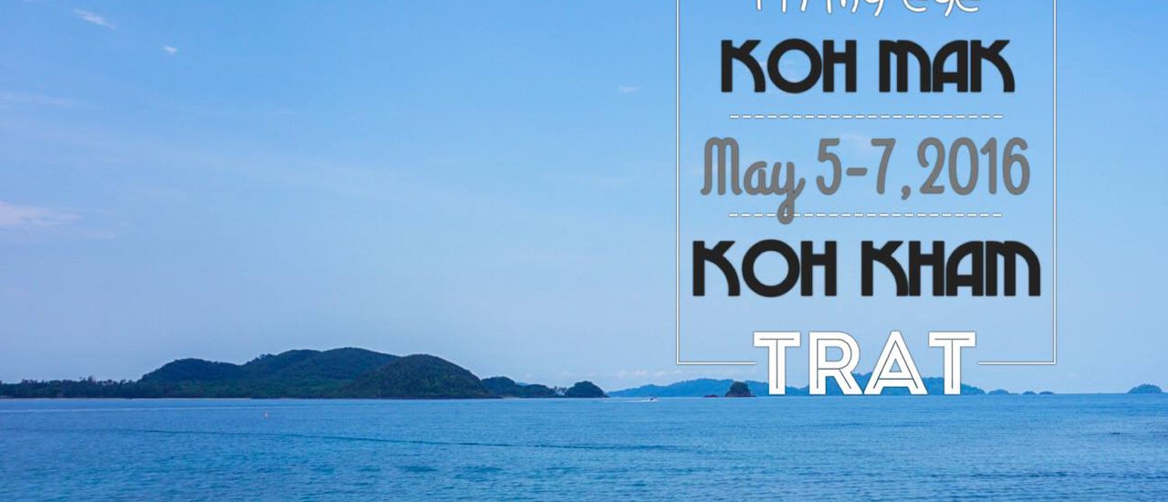 cover ✿ : : KOH MAK - KOH KHAM : : ✿ ~ 3 Days 2 Nights ~  Escape to the Islands (May 5-7,2016)