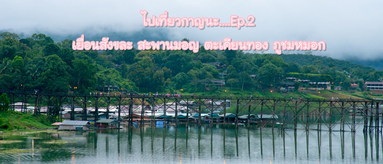 cover Visiting Kanchanaburi....Ep.2 Sangkhlaburi, Mon Bridge, Takhian Thong, Phu Chom Mok