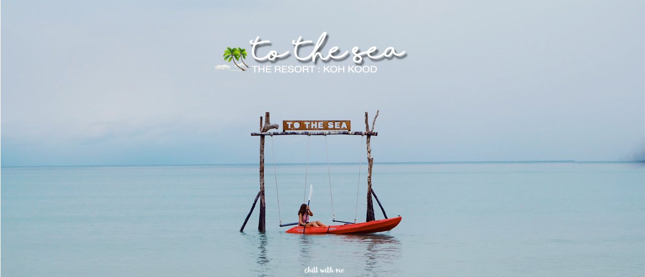 cover TO THE SEA, THE RESORT, KOH KOOD: A Weekend Getaway Destination