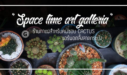 cover A coffee shop for cactus lovers - Spacetime Art Galleria, Airport Rail Link Lat Krabang