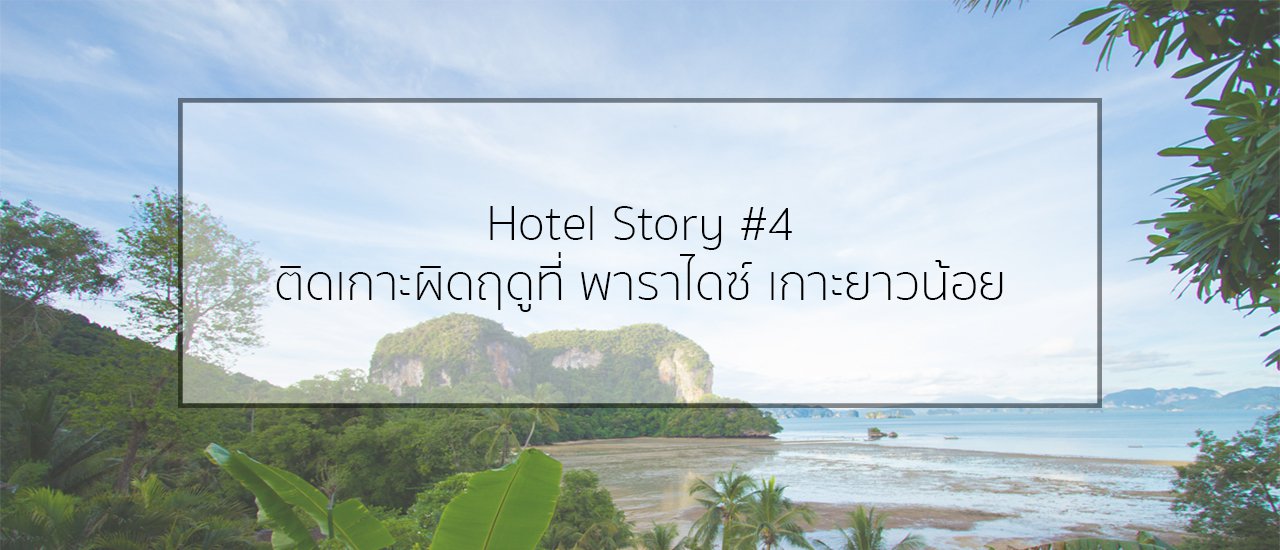 cover Hotel Story #4 :: ติดเกาะผิดฤดูที่ พาราไดซ์ เกาะยาวน้อย , พังงา
