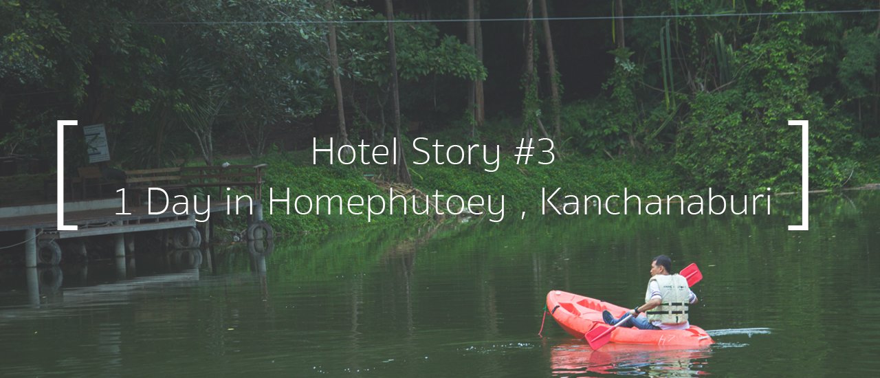 cover Hotel Stoty #3 :: 1 Day in Homephutoey Resort, Kanchanaburi