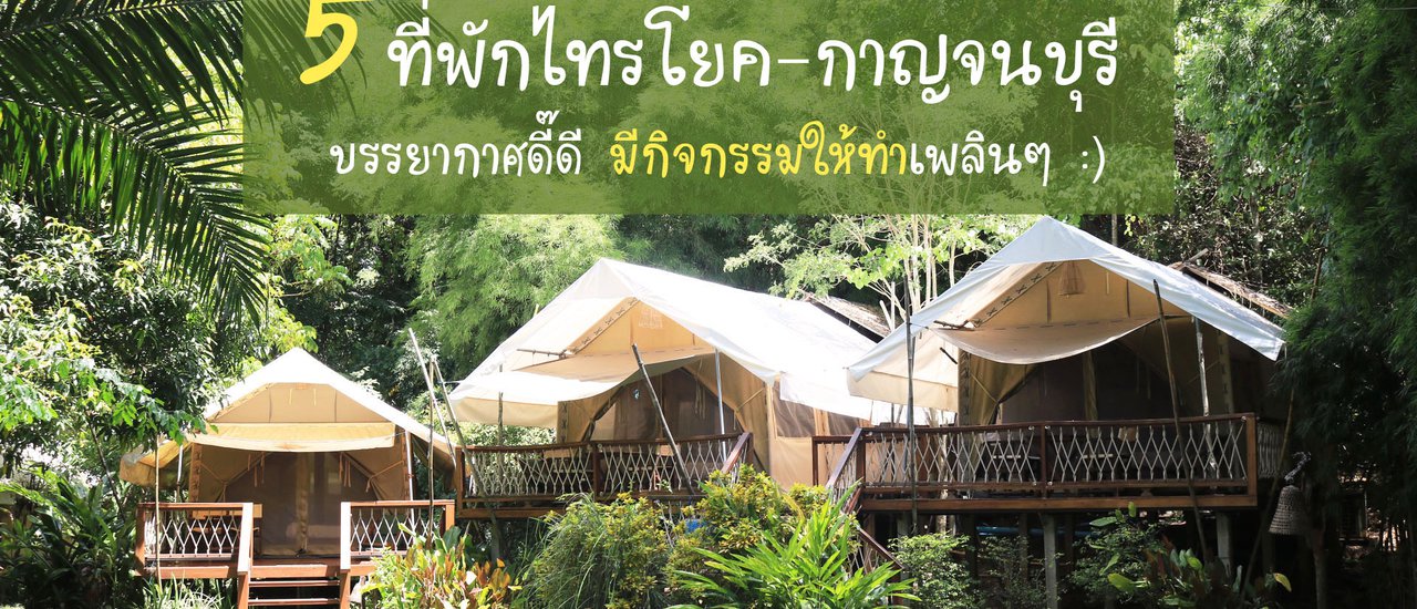 cover 5 ที่พัก ‘ไทรโยค-กาญจนบุรี’ บรรยากาศดี๊ดี มีกิจกรรมให้ทำเพลินๆ :)