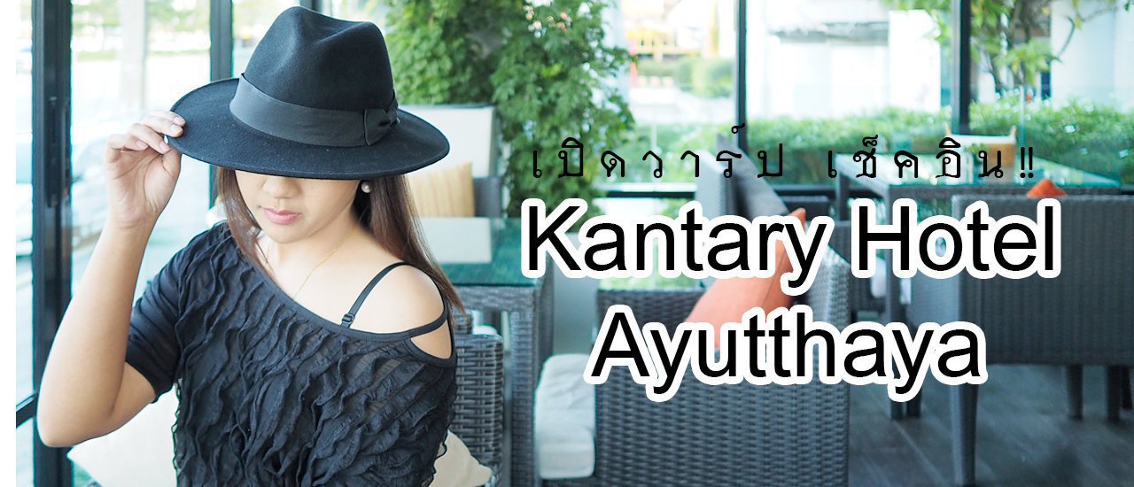 cover เปิดวาร์ป เช็คอิน!! Kantary Hotel Ayutthaya ...