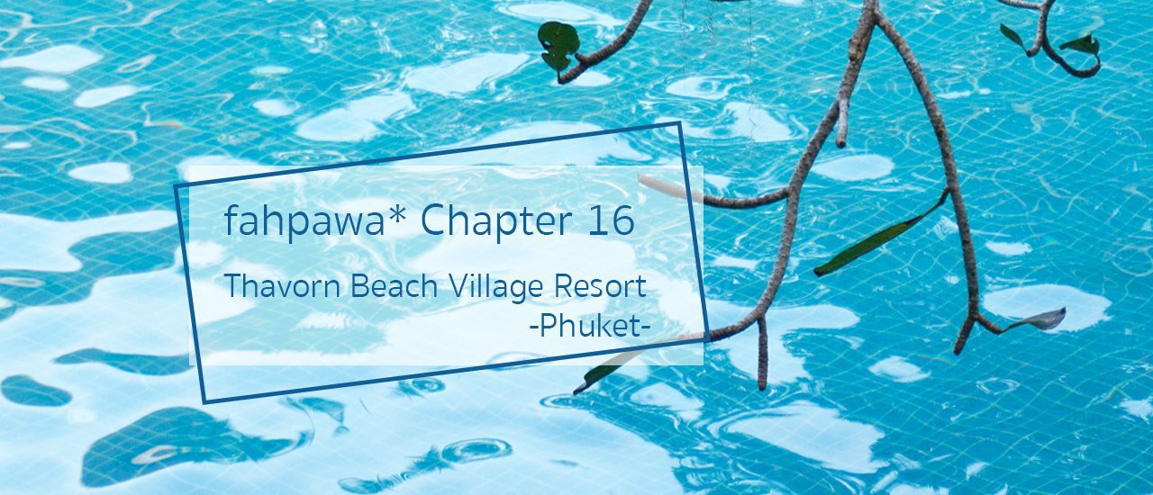 cover fahpawa* Chapter 16 :: เสาร์อาทิตย์ทั้งที ขอหนีไปภูเก็ตสัก 2 คืน .. นะจ้ะ