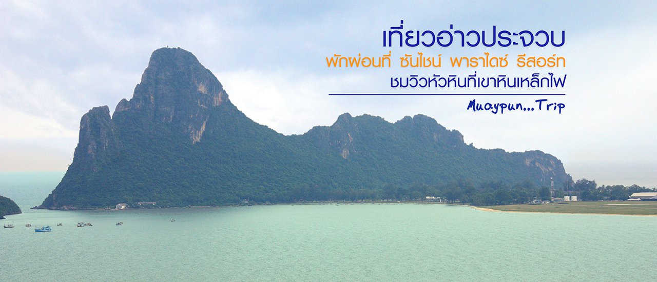 cover เที่ยวอ่าวประจวบ พักผ่อนที่ ซันไชน์ พาราไดซ์ รีสอร์ท ชมวิวหัวหินที่เขาหินเหล็กไฟ
