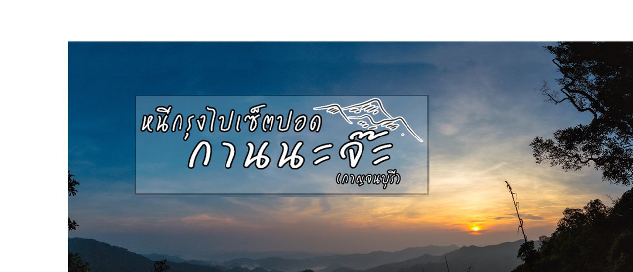 cover หนีกรุงไปเซ็ตปอด กานนะจ๊ะ (กาญจนบุรี) ทองผาภูมิ,น้ำตกจ๊อกกระดิ่น,ปิล็อก,น้ำตกเอราวัณ,วัดถ้ำเสือ,สังขละบุรี,ป้อมปี่,เขื่อนวชิราลงกรณ์,เนินช้างศึก