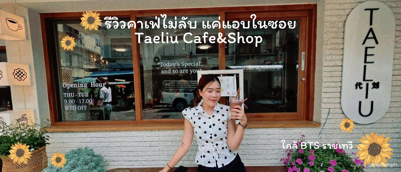 cover รีวิวคาเฟ่ไม่ลับ แค่แอบในซอย Taeliu Cafe&Shop ใกล้ BTS ราชเทวี ปี 2025