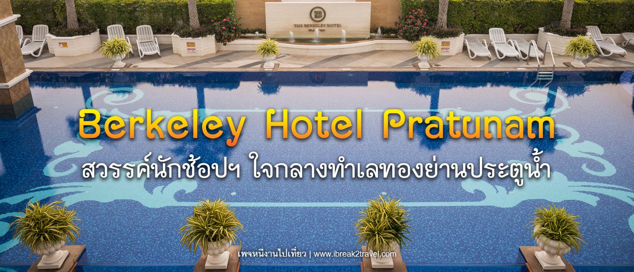 cover Berkeley Hotel Pratunam  สวรรค์นักชอปปิ้ง ใจกลางทำเลทองย่านประตูน้ำ