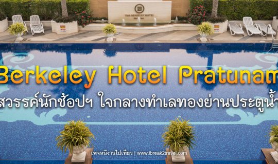 cover Berkeley Hotel Pratunam  สวรรค์นักชอปปิ้ง ใจกลางทำเลทองย่านประตูน้ำ