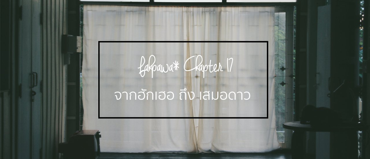 cover fahpawa* Chapter 17 :: จากฮักเฮอ สู่ เสมอดาว