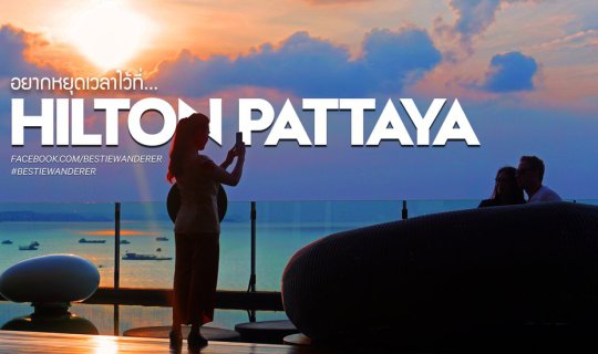 cover 'ฟินกับวิวหลักล้านในราคาหลักร้อย' ฉบับอยากหยุดเวลาไว้ที่... Hilton Pattaya